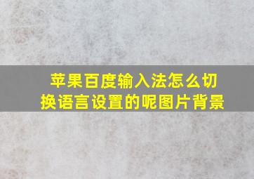 苹果百度输入法怎么切换语言设置的呢图片背景