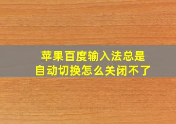 苹果百度输入法总是自动切换怎么关闭不了