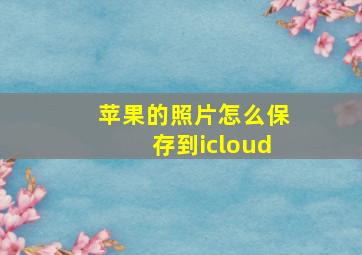 苹果的照片怎么保存到icloud