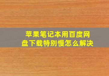 苹果笔记本用百度网盘下载特别慢怎么解决