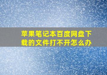 苹果笔记本百度网盘下载的文件打不开怎么办