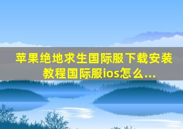 苹果绝地求生国际服下载安装教程国际服ios怎么...