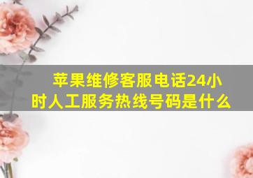 苹果维修客服电话24小时人工服务热线号码是什么