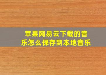 苹果网易云下载的音乐怎么保存到本地音乐