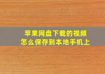 苹果网盘下载的视频怎么保存到本地手机上