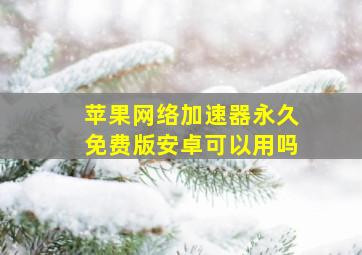 苹果网络加速器永久免费版安卓可以用吗