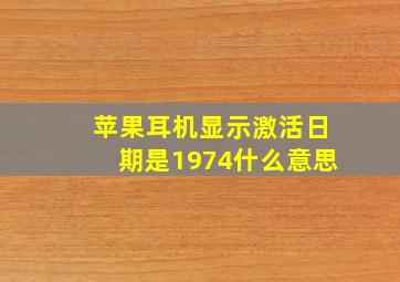 苹果耳机显示激活日期是1974什么意思