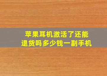 苹果耳机激活了还能退货吗多少钱一副手机