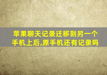 苹果聊天记录迁移到另一个手机上后,原手机还有记录吗