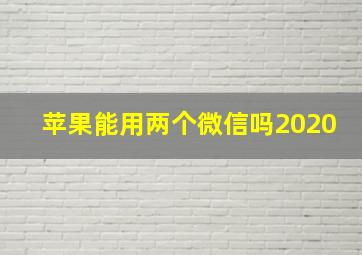 苹果能用两个微信吗2020