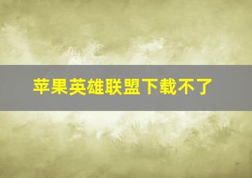 苹果英雄联盟下载不了