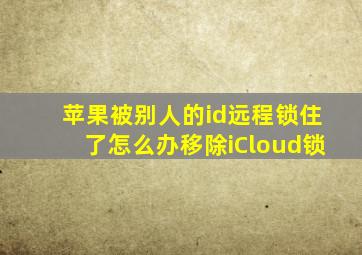 苹果被别人的id远程锁住了怎么办移除iCloud锁