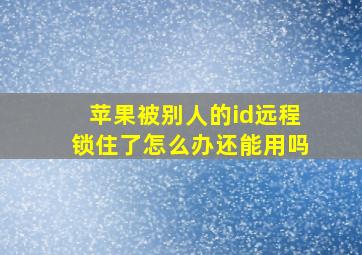 苹果被别人的id远程锁住了怎么办还能用吗