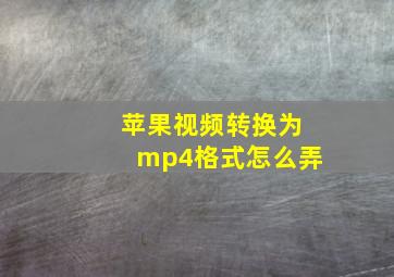 苹果视频转换为mp4格式怎么弄