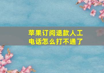 苹果订阅退款人工电话怎么打不通了