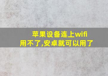 苹果设备连上wifi用不了,安卓就可以用了