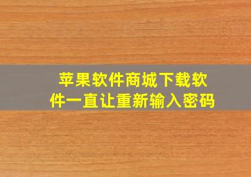 苹果软件商城下载软件一直让重新输入密码