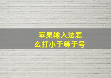 苹果输入法怎么打小于等于号