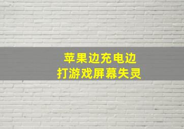 苹果边充电边打游戏屏幕失灵