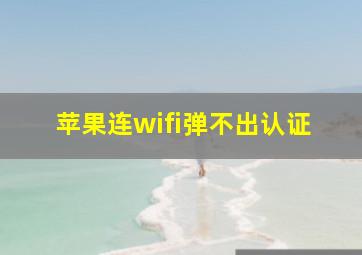 苹果连wifi弹不出认证