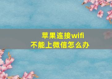 苹果连接wifi不能上微信怎么办