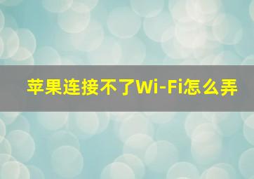 苹果连接不了Wi-Fi怎么弄