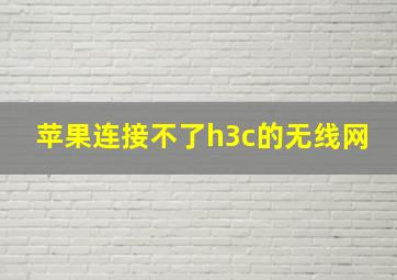 苹果连接不了h3c的无线网