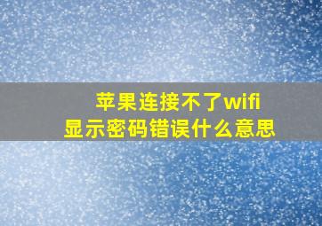 苹果连接不了wifi显示密码错误什么意思