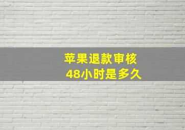 苹果退款审核48小时是多久