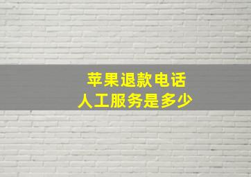 苹果退款电话人工服务是多少