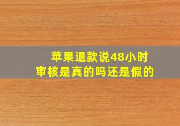 苹果退款说48小时审核是真的吗还是假的