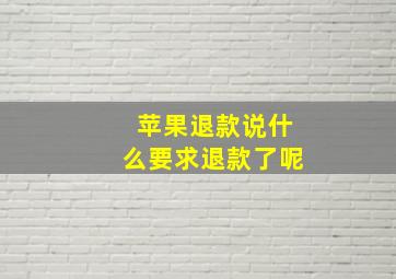 苹果退款说什么要求退款了呢