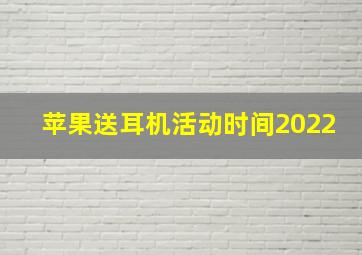 苹果送耳机活动时间2022