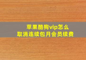 苹果酷狗vip怎么取消连续包月会员续费