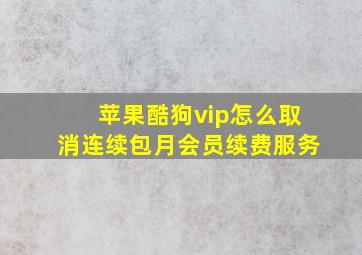 苹果酷狗vip怎么取消连续包月会员续费服务