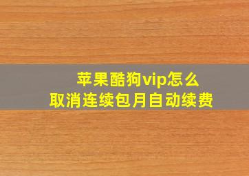 苹果酷狗vip怎么取消连续包月自动续费