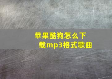 苹果酷狗怎么下载mp3格式歌曲