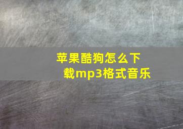 苹果酷狗怎么下载mp3格式音乐