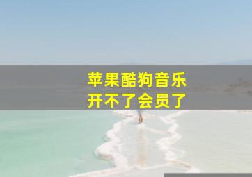 苹果酷狗音乐开不了会员了