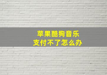 苹果酷狗音乐支付不了怎么办