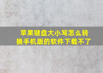 苹果键盘大小写怎么转换手机版的软件下载不了