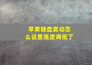 苹果键盘震动怎么设置强度调低了