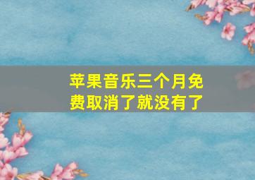 苹果音乐三个月免费取消了就没有了