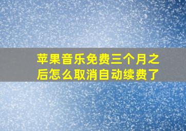 苹果音乐免费三个月之后怎么取消自动续费了