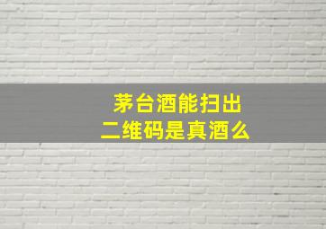 茅台酒能扫出二维码是真酒么