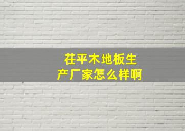 茌平木地板生产厂家怎么样啊