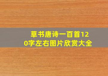 草书唐诗一百首120字左右图片欣赏大全