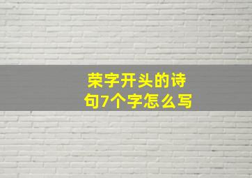 荣字开头的诗句7个字怎么写