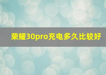 荣耀30pro充电多久比较好