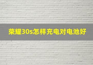 荣耀30s怎样充电对电池好